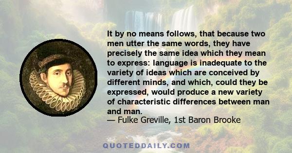 It by no means follows, that because two men utter the same words, they have precisely the same idea which they mean to express: language is inadequate to the variety of ideas which are conceived by different minds, and 