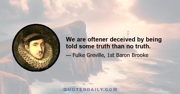 We are oftener deceived by being told some truth than no truth.