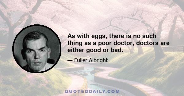 As with eggs, there is no such thing as a poor doctor, doctors are either good or bad.