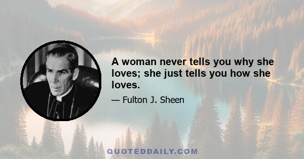 A woman never tells you why she loves; she just tells you how she loves.