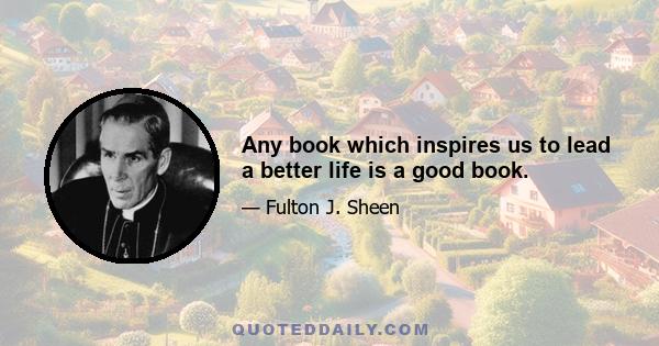 Any book which inspires us to lead a better life is a good book.