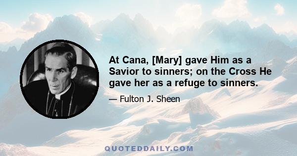 At Cana, [Mary] gave Him as a Savior to sinners; on the Cross He gave her as a refuge to sinners.