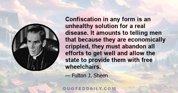 Confiscation in any form is an unhealthy solution for a real disease. It amounts to telling men that because they are economically crippled, they must abandon all efforts to get well and allow the state to provide them