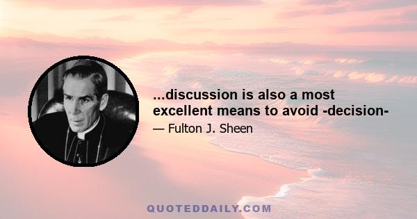 ...discussion is also a most excellent means to avoid -decision-