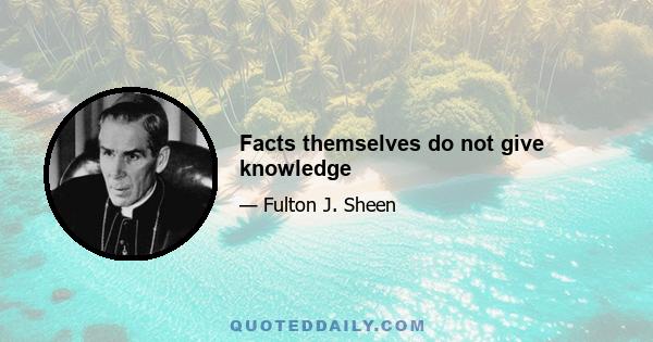 Facts themselves do not give knowledge