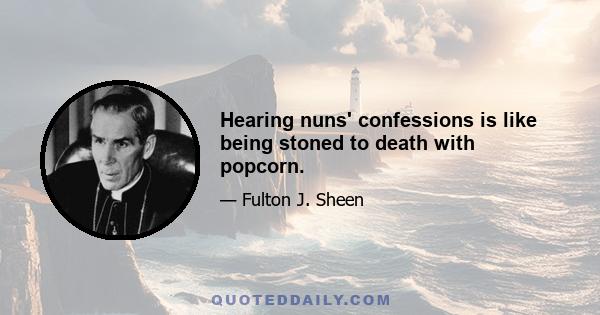 Hearing nuns' confessions is like being stoned to death with popcorn.