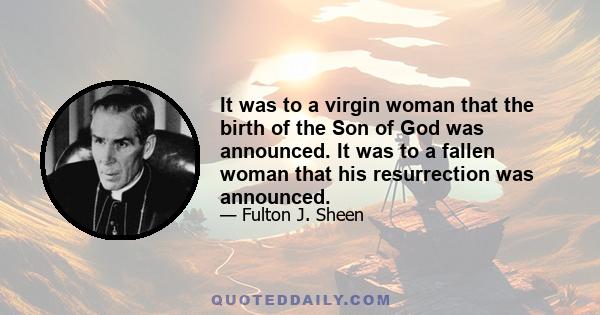 It was to a virgin woman that the birth of the Son of God was announced. It was to a fallen woman that his resurrection was announced.