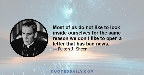 Most of us do not like to look inside ourselves for the same reason we don't like to open a letter that has bad news.