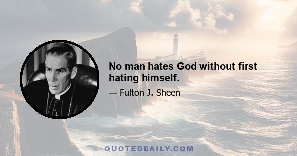 No man hates God without first hating himself.