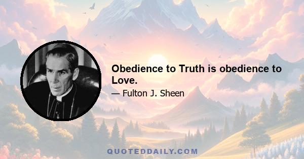 Obedience to Truth is obedience to Love.