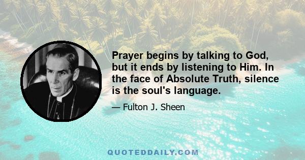 Prayer begins by talking to God, but it ends by listening to Him. In the face of Absolute Truth, silence is the soul's language.