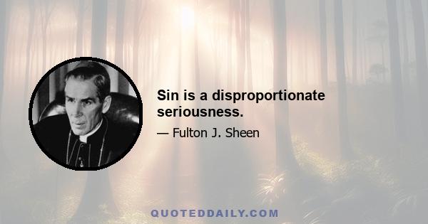 Sin is a disproportionate seriousness.