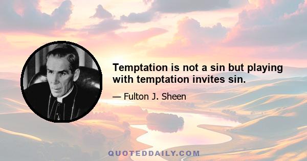 Temptation is not a sin but playing with temptation invites sin.