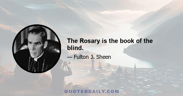 The Rosary is the book of the blind.