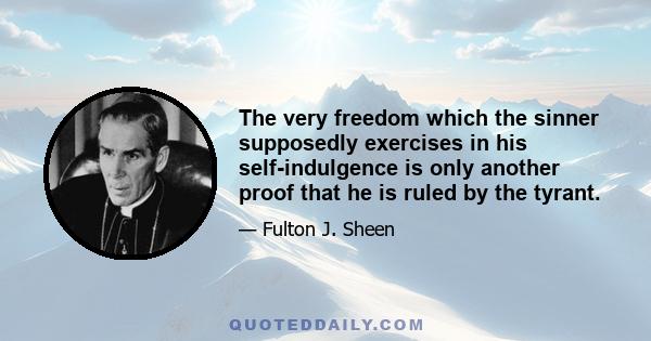 The very freedom which the sinner supposedly exercises in his self-indulgence is only another proof that he is ruled by the tyrant.