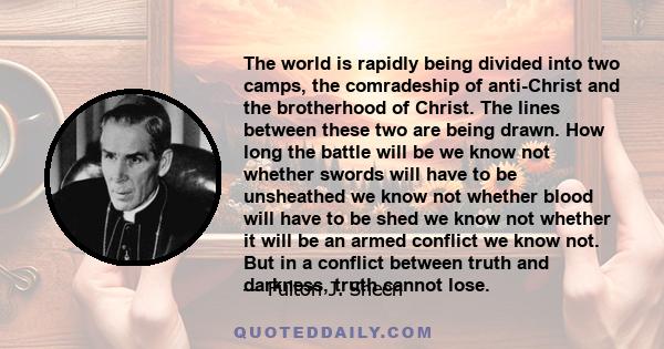 The world is rapidly being divided into two camps, the comradeship of anti-Christ and the brotherhood of Christ. The lines between these two are being drawn. How long the battle will be we know not whether swords will