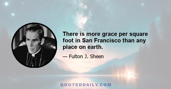 There is more grace per square foot in San Francisco than any place on earth.