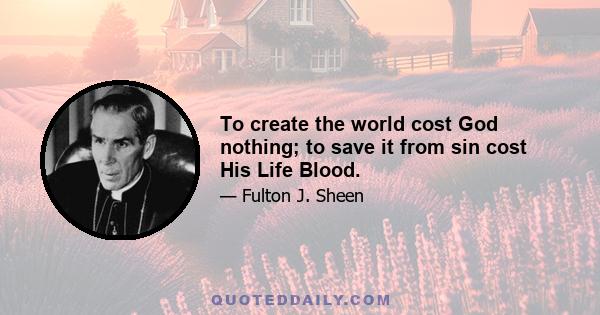 To create the world cost God nothing; to save it from sin cost His Life Blood.