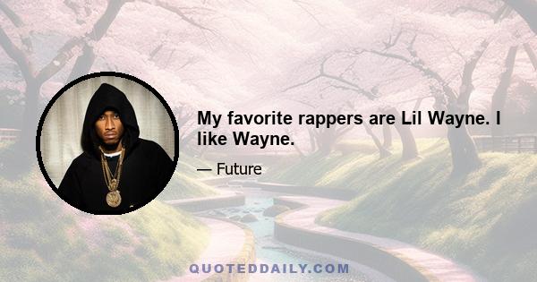 My favorite rappers are Lil Wayne. I like Wayne.