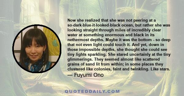 Now she realized that she was not peering at a so-dark-blue-it-looked-black ocean, but rather she was looking straight through miles of incredibly clear water at something enormous and black in its nethermost depths.