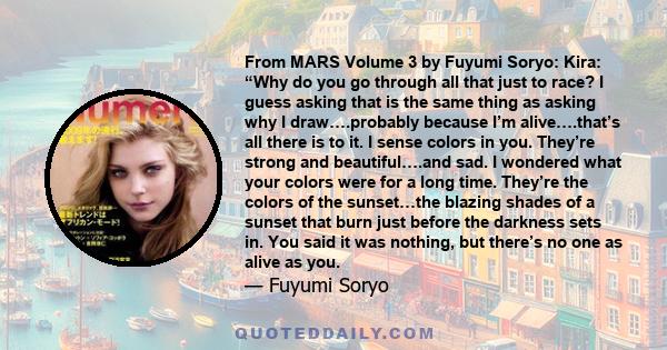 From MARS Volume 3 by Fuyumi Soryo: Kira: “Why do you go through all that just to race? I guess asking that is the same thing as asking why I draw….probably because I’m alive….that’s all there is to it. I sense colors