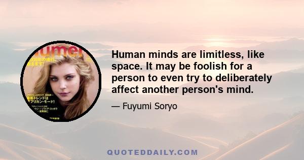 Human minds are limitless, like space. It may be foolish for a person to even try to deliberately affect another person's mind.