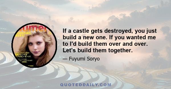 If a castle gets destroyed, you just build a new one. If you wanted me to I'd build them over and over. Let's build them together.