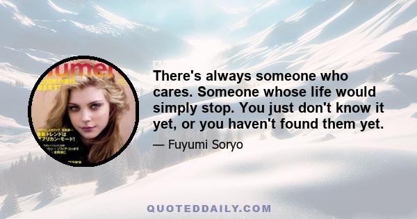 There's always someone who cares. Someone whose life would simply stop. You just don't know it yet, or you haven't found them yet.