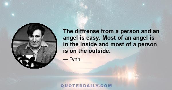 The diffrense from a person and an angel is easy. Most of an angel is in the inside and most of a person is on the outside.