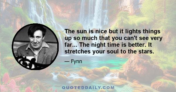 The sun is nice but it lights things up so much that you can't see very far... The night time is better. It stretches your soul to the stars.