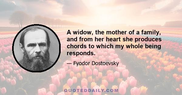 A widow, the mother of a family, and from her heart she produces chords to which my whole being responds.