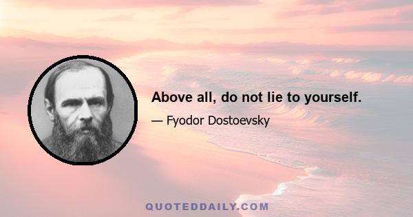 Above all, do not lie to yourself.