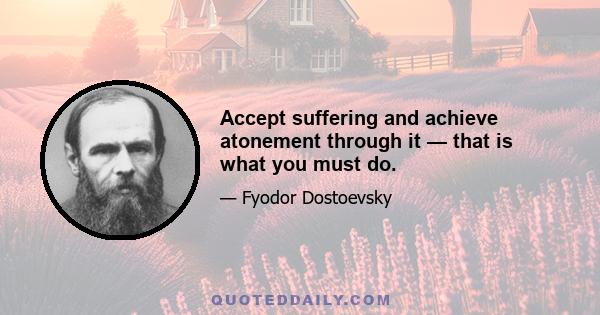 Accept suffering and achieve atonement through it — that is what you must do.