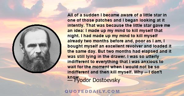 All of a sudden I became aware of a little star in one of those patches and I began looking at it intently. That was because the little star gave me an idea: I made up my mind to kill myself that night. I had made up my 