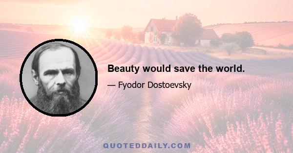 Beauty would save the world.