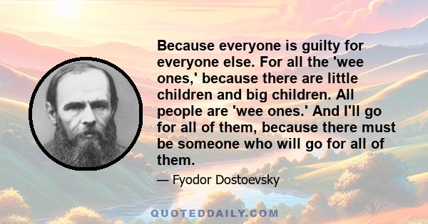 Because everyone is guilty for everyone else. For all the 'wee ones,' because there are little children and big children. All people are 'wee ones.' And I'll go for all of them, because there must be someone who will go 