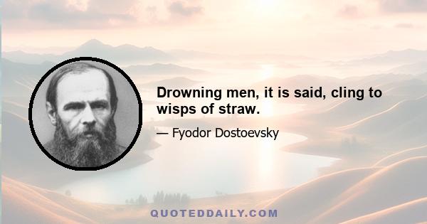 Drowning men, it is said, cling to wisps of straw.