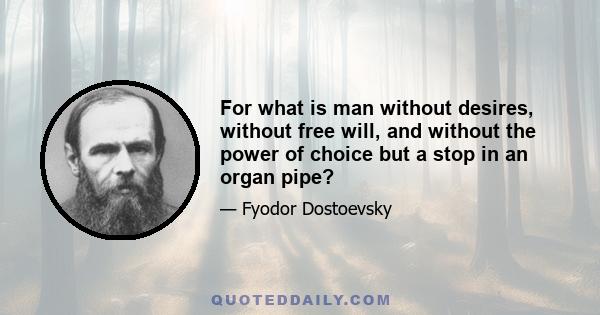 For what is man without desires, without free will, and without the power of choice but a stop in an organ pipe?