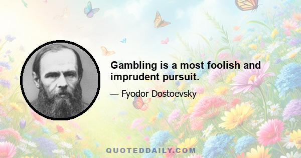 Gambling is a most foolish and imprudent pursuit.