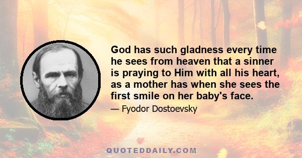 God has such gladness every time he sees from heaven that a sinner is praying to Him with all his heart, as a mother has when she sees the first smile on her baby's face.