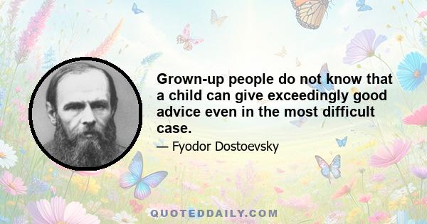 Grown-up people do not know that a child can give exceedingly good advice even in the most difficult case.