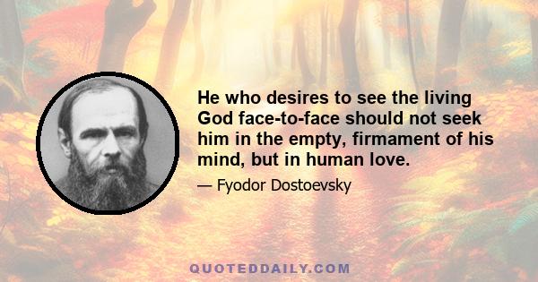 He who desires to see the living God face-to-face should not seek him in the empty, firmament of his mind, but in human love.