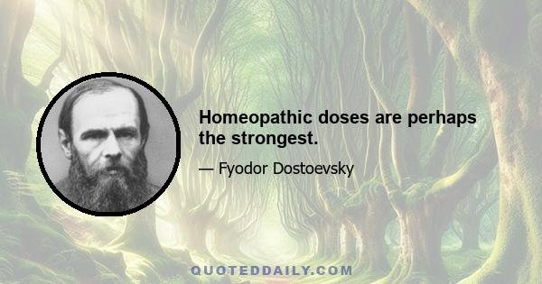 Homeopathic doses are perhaps the strongest.