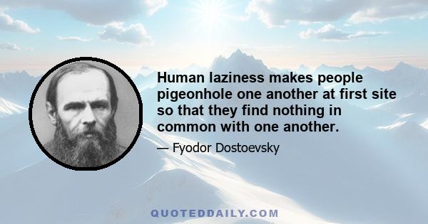 Human laziness makes people pigeonhole one another at first site so that they find nothing in common with one another.