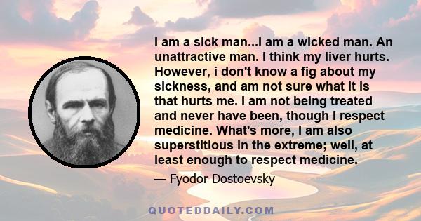 I am a sick man...I am a wicked man. An unattractive man. I think my liver hurts. However, i don't know a fig about my sickness, and am not sure what it is that hurts me. I am not being treated and never have been,