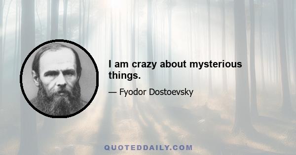 I am crazy about mysterious things.