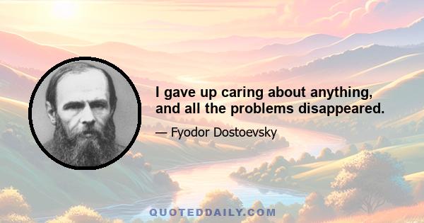 I gave up caring about anything, and all the problems disappeared.