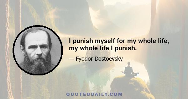 I punish myself for my whole life, my whole life I punish.