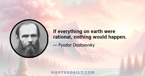 If everything on earth were rational, nothing would happen.