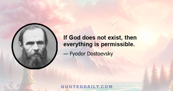 If God does not exist, then everything is permissible.